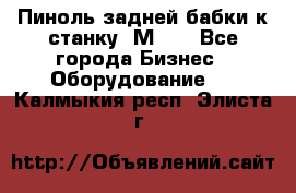   Пиноль задней бабки к станку 1М63. - Все города Бизнес » Оборудование   . Калмыкия респ.,Элиста г.